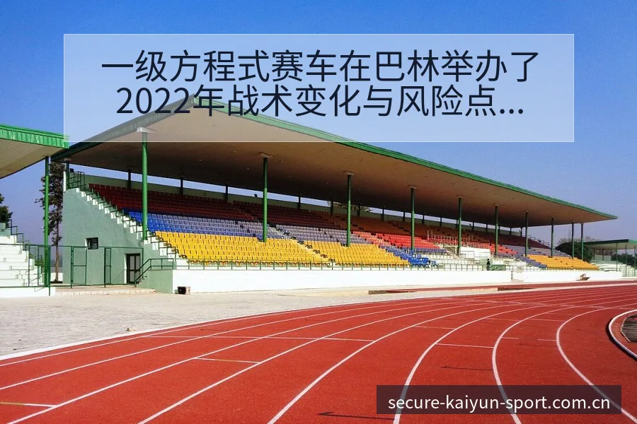 一级方程式赛车在巴林举办了2022年战术变化与风险点排名 - 开云