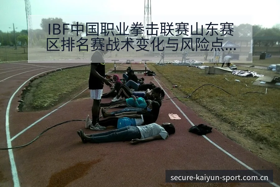 IBF中国职业拳击联赛山东赛区排名赛战术变化与风险点深度 - 开云