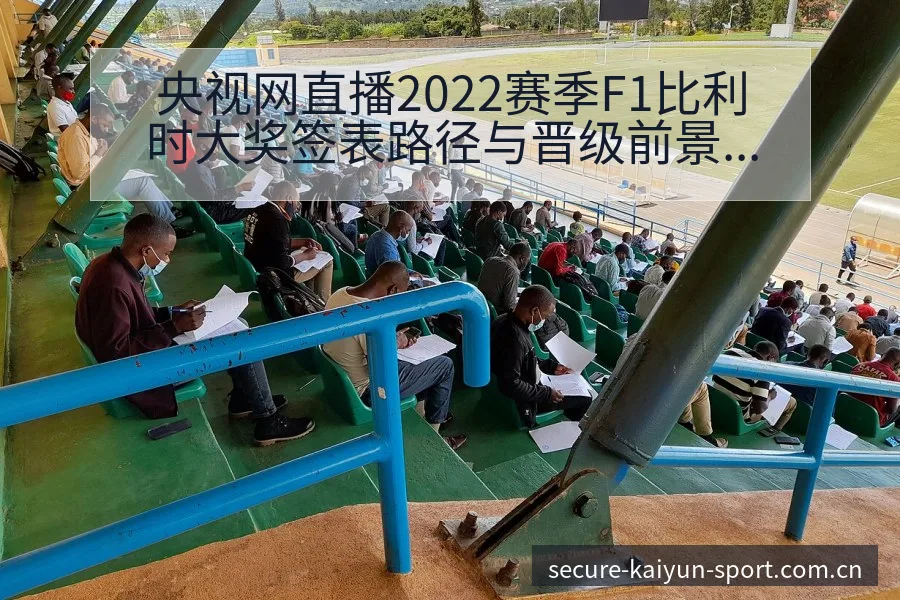 央视网直播2022赛季F1比利时大奖签表路径与晋级前景技 - 开云