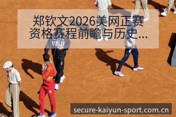 郑钦文2026美网正赛资格赛程前瞻与历史数据分析 - 开云