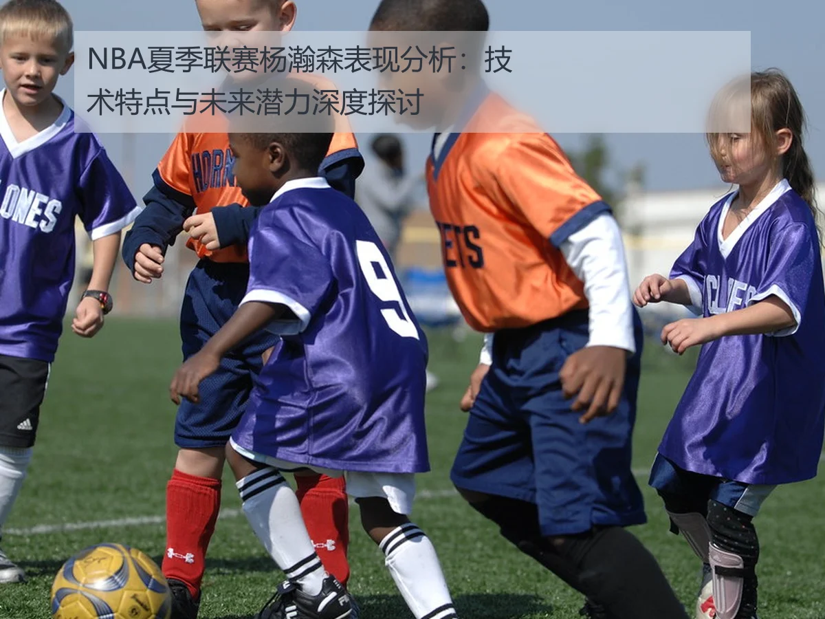 NBA夏季联赛杨瀚森表现分析:技术特点与未来潜力深度探讨